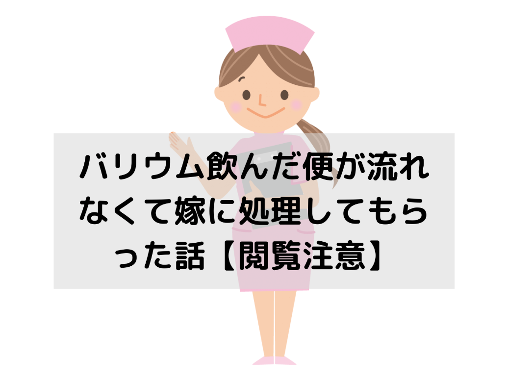 バリウム飲んだ便が流れなくて嫁に処理してもらった話 閲覧注意